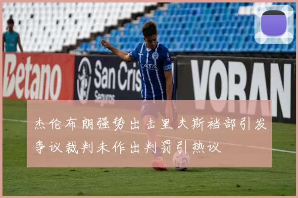 杰伦布朗强势出击里夫斯裆部引发争议裁判未作出判罚引热议