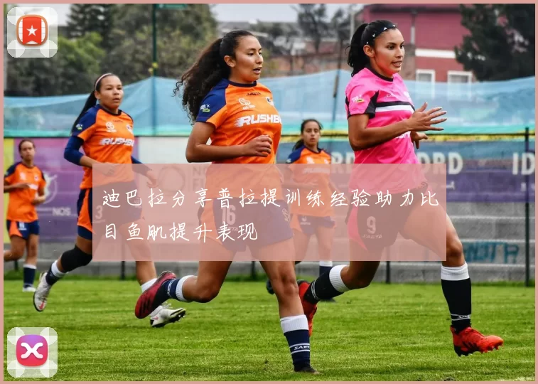 迪巴拉分享普拉提训练经验助力比目鱼肌提升表现