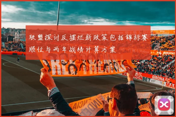 联盟探讨反摆烂新政策包括锦标赛顺位与两年战绩计算方案