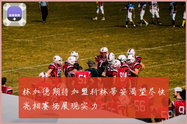林加德期待加盟科林蒂安渴望尽快亮相赛场展现实力