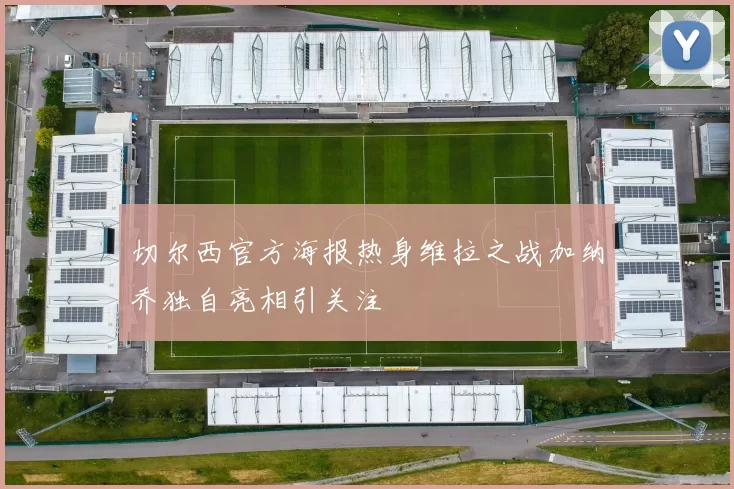 切尔西官方海报热身维拉之战加纳乔独自亮相引关注