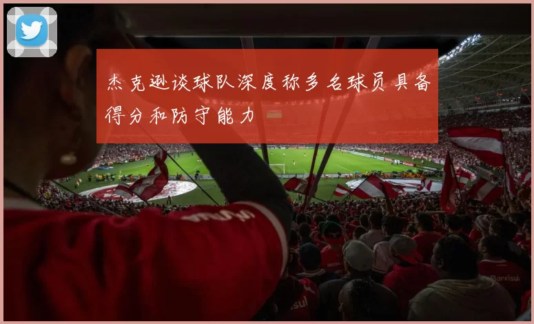 杰克逊谈球队深度称多名球员具备得分和防守能力