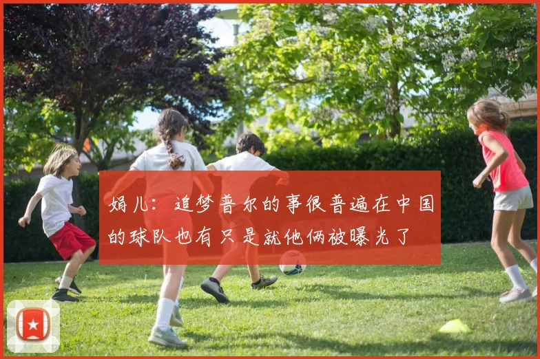 娟儿：追梦普尔的事很普遍在中国的球队也有只是就他俩被曝光了
