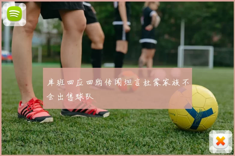 库班回应回购传闻坦言杜蒙家族不会出售球队