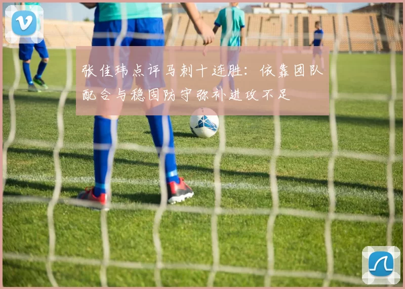 张佳玮点评马刺十连胜：依靠团队配合与稳固防守弥补进攻不足