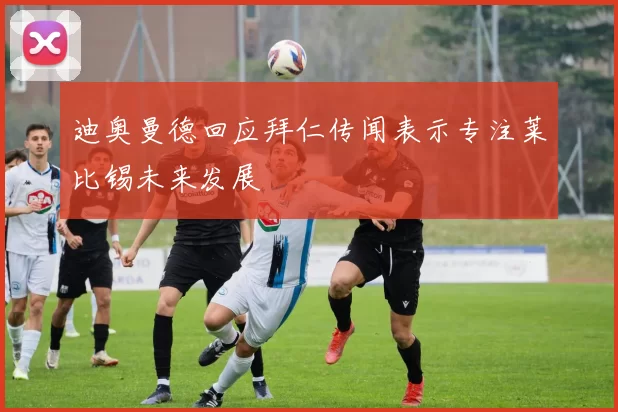 迪奥曼德回应拜仁传闻表示专注莱比锡未来发展